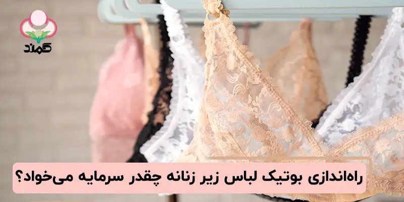 راه‌اندازی بوتیک لباس زیر زنانه چقدر سرمایه می‌خواد؟